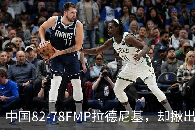 中国82-78FMP拉德尼基，却揪出最差球员，他上场15分钟中国输14分