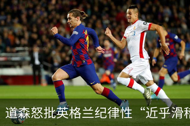 道森怒批英格兰纪律性“近乎滑稽”：半场连吃4张黄牌，全场共7人染黄